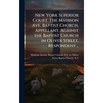New York Superior Court. The Madison Ave. Baptist Church, Appellant, Against the Baptist Church in Oliver Street, Respondent ..