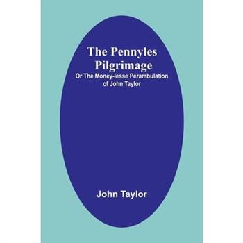 The Pennyles Pilgrimage; Or The Money-lesse Perambulation of John Taylor