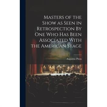 Masters of the Show as Seen in Retrospection By One who Has Been Associated With the American Stage