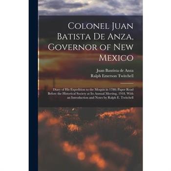 Colonel Juan Batista de Anza, Governor of New Mexico; Diary of his Expedition to the Moquis in 1780; Paper Read Before the Historical Society at its Annual Meeting, 1918. With an Introduction and Note