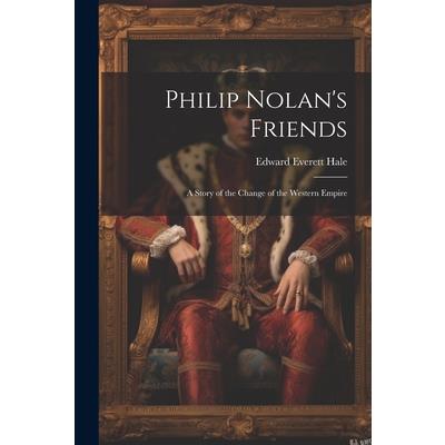 Philip Nolan's Friends; a Story of the Change of the Western Empire