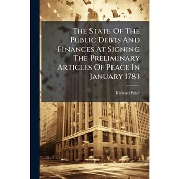 The State Of The Public Debts And Finances At Signing The Preliminary Articles Of Peace In January 1783