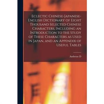 Eclectic Chinese-Japanese-English Dictionary of Eight Thousand Selected Chinese Characters, Including an Introduction to the Study of These Characters as Used in Japan, and an Appendix of Useful Table