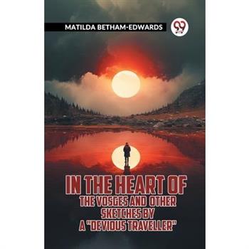 In The Heart Of The Vosges And Other Sketches By A "Devious Traveller"