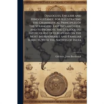 Dialogues, English and Hindoostanee; for Illustrating the Grammatical Principles of the Strangers' East Indian Guide, and to Promote the Colloquial Intercourse of Europeans on the Most Indispensable a