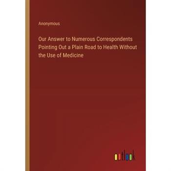 Our Answer to Numerous Correspondents Pointing Out a Plain Road to Health Without the Use of Medicine