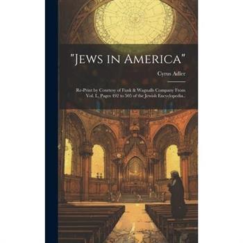 "Jews in America"; Re-print by Courtesy of Funk & Wagnalls Company From Vol. I., Pages 492 to 505 of the Jewish Encyclopedia..