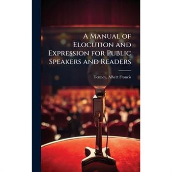 A Manual of Elocution and Expression for Public Speakers and Readers