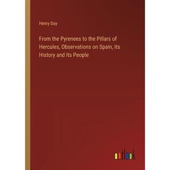 From the Pyrenees to the Pillars of Hercules, Observations on Spain, Its History and Its People