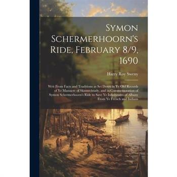 Symon Schermerhoorn's Ride, February 8/9, 1690; Writ From Facts and Traditions as Set Down in Ye Old Records of Ye Massacre of Skinnechtady, and in Commemoration of Symon Schermerhoorn's Ride to Save
