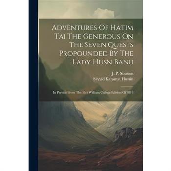 Adventures Of Hatim Tai The Generous On The Seven Quests Propounded By The Lady Husn Banu