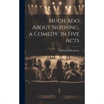 Much Ado About Nothing, a Comedy, in Five Acts