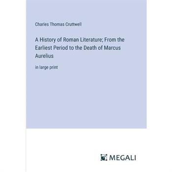 A History of Roman Literature; From the Earliest Period to the Death of Marcus Aurelius