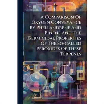 A Comparison Of Oxygen Conveyance By Phellandrene And Pinene And The Germicidal Properties Of The So-called Peroxides Of These Terpenes