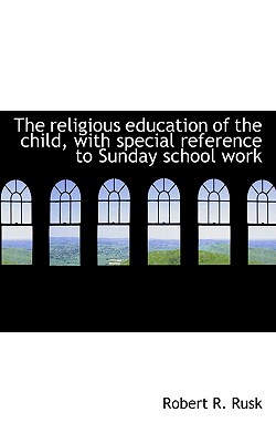 The Religious Education of the Child, with Special Reference to Sunday School Work