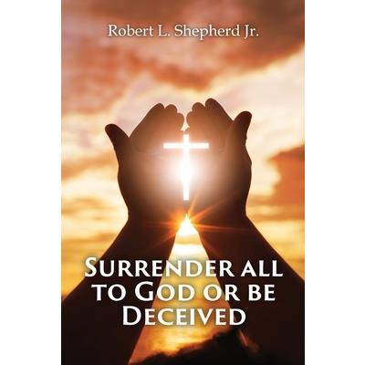 SURRENDER ALL TO GOD OR BE DECEIVED!!! (The Endtime Spirit of Deception)
