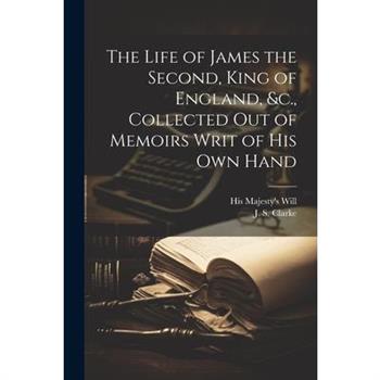 The Life of James the Second, King of England, &c., Collected out of Memoirs Writ of his Own Hand