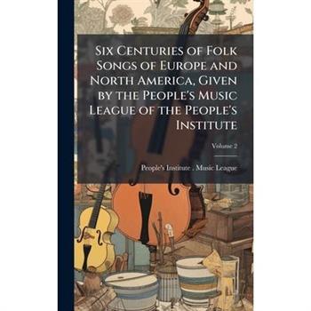 Six Centuries of Folk Songs of Europe and North America, Given by the People's Music League of the People's Institute