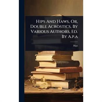 Hips And Haws, Or, Double Acrostics, By Various Authors, Ed. By A.p.a