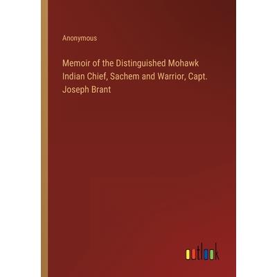 Memoir of the Distinguished Mohawk Indian Chief, Sachem and Warrior, Capt. Joseph Brant
