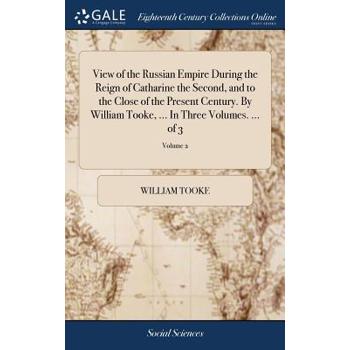 View of the Russian Empire During the Reign of Catharine the Second, and to the Close of the Present Century. by William Tooke, ... in Three Volumes. ... of 3; Volume 2
