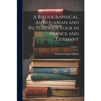 A Bibliographical, Antiquarian and Picturesque Tour in France and Germany; Volume 1