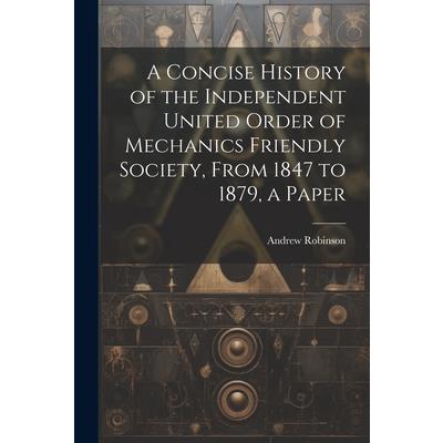 A Concise History of the Independent United Order of Mechanics Friendly Society, From 1847 to 1879, a Paper