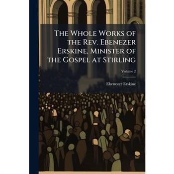The Whole Works of the Rev. Ebenezer Erskine, Minister of the Gospel at Stirling