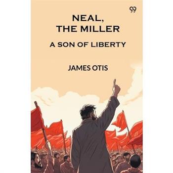 Neal, The Miller A Son Of Liberty