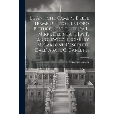Le Antiche Camere Delle Terme Di Tito E Le Loro Pitture, Restituite Da L. Mirri, Delineate [by F. Smuglewicz] Incise [by M. Carloni] Descritte Dall' Abate G. Carletti