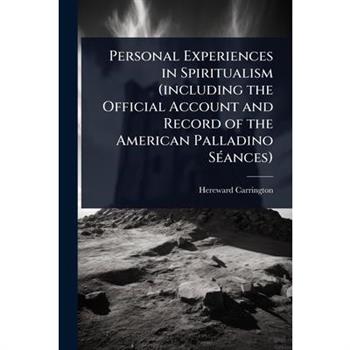 Personal Experiences in Spiritualism (including the Official Account and Record of the American Palladino S?(c)ances)