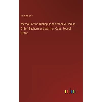 Memoir of the Distinguished Mohawk Indian Chief, Sachem and Warrior, Capt. Joseph Brant