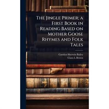 The Jingle Primer; a First Book in Reading Based on Mother Goose Rhymes and Folk Tales