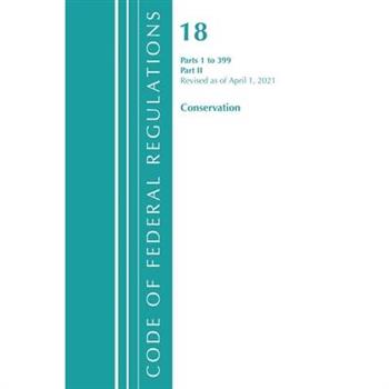 Code of Federal Regulations, Title 18 Conservation of Power and Water Resources 1-399, Revised as of April 1, 2021