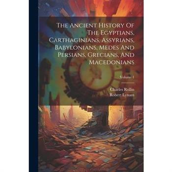 The Ancient History Of The Egyptians, Carthaginians, Assyrians, Babylonians, Medes And Persians, Grecians, And Macedonians; Volume 1