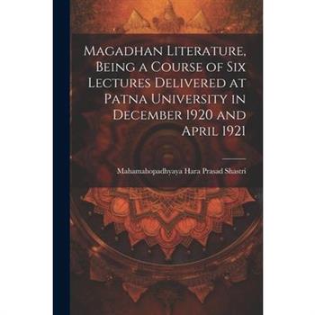 Magadhan Literature, Being a Course of six Lectures Delivered at Patna University in December 1920 and April 1921