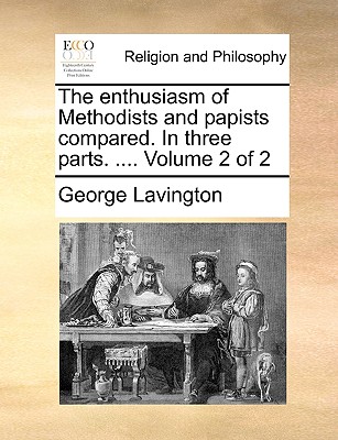 The Enthusiasm of Methodists and Papists Compared. in Three Parts. .... Volume 2 of 2