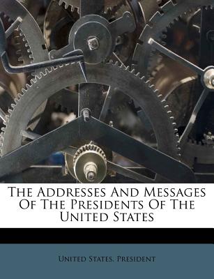 The Addresses and Messages of the Presidents of the United States