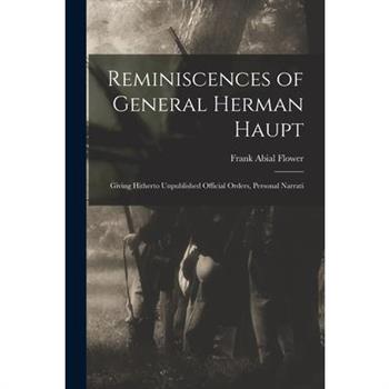 Reminiscences of General Herman Haupt; Giving Hitherto Unpublished Official Orders, Personal Narrati