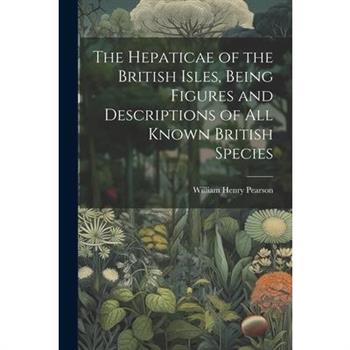The Hepaticae of the British Isles, Being Figures and Descriptions of all Known British Species