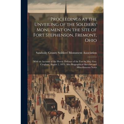 Proceedings at the Unveiling of the Soldiers’ Monument on the Site of Fort Stephenson, Fremont, Ohio