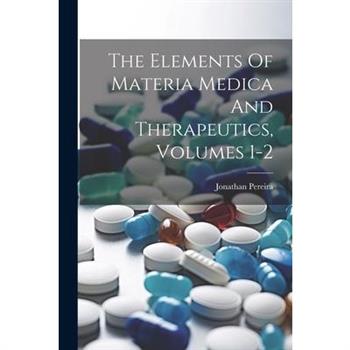 The Elements Of Materia Medica And Therapeutics, Volumes 1-2