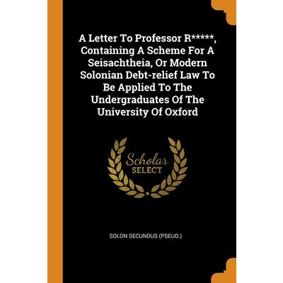 A Letter To Professor R*****, Containing A Scheme For A Seisachtheia, Or Modern Solonian Debt-relief Law To Be Applied To The Undergraduates Of The University Of Oxford