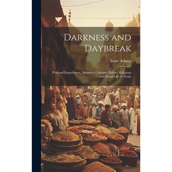 Darkness and Daybreak; Personal Experiences, Manners, Customs, Habits, Religious and Social Life in Persia