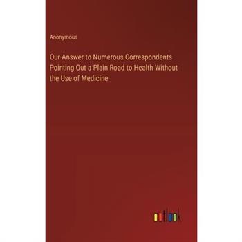 Our Answer to Numerous Correspondents Pointing Out a Plain Road to Health Without the Use of Medicine