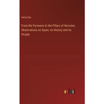 From the Pyrenees to the Pillars of Hercules, Observations on Spain, Its History and Its People