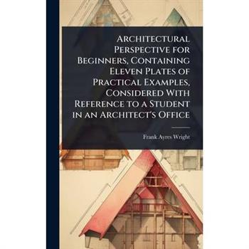 Architectural Perspective for Beginners, Containing Eleven Plates of Practical Examples, Considered With Reference to a Student in an Architect’s Office