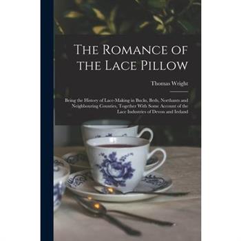 The Romance of the Lace Pillow; Being the History of Lace-making in Bucks, Beds, Northants and Neighbouring Counties, Together With Some Account of the Lace Industries of Devon and Ireland