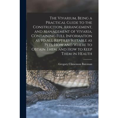 The Vivarium, Being a Practical Guide to the Construction, Arrangement, and Management of Vivaria, Containing Full Information as to all Reptiles Suitable as Pets, how and Where to Obtain Them, and ho