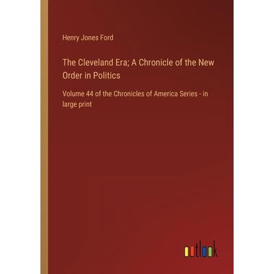 The Cleveland Era; A Chronicle of the New Order in Politics
